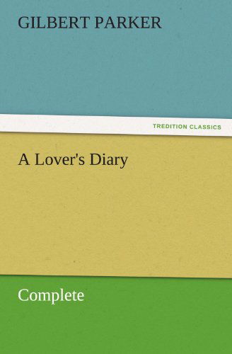 A Lover's Diary, Complete (Tredition Classics) - Gilbert Parker - Books - tredition - 9783842462267 - November 17, 2011