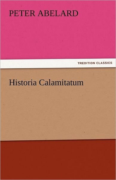 Historia Calamitatum (Tredition Classics) - Peter Abelard - Bücher - tredition - 9783842475267 - 30. November 2011