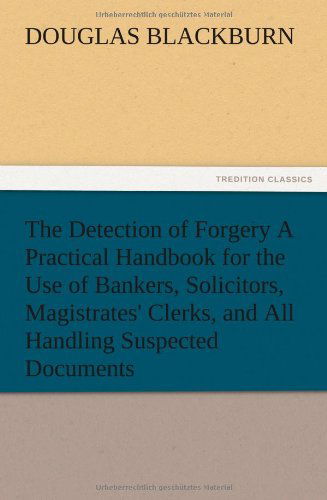 The Detection of Forgery a Practical Handbook for the Use of Bankers, Solicitors, Magistrates' Clerks, and All Handling Suspected Documents - Douglas Blackburn - Books - TREDITION CLASSICS - 9783847214267 - December 14, 2012
