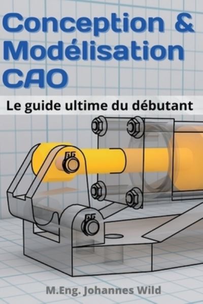 Conception & Modelisation CAO: Le guide ultime du debutant - M Eng Johannes Wild - Bøger - 3dtech - 9783949804267 - 27. oktober 2021