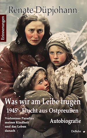 Was wir am Leibe trugen - 1945 - Flucht aus Ostpreußen - Verlorenes Paradies meiner Kindheit und das Leben danach - Autobiografie - Erinnerungen - Renate Düpjohann - Books - Verlag DeBehr - 9783987271267 - July 31, 2023