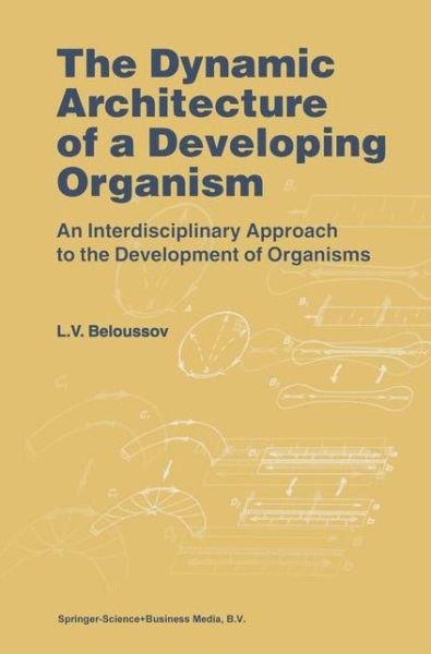 The Dynamic Architecture of a Developing Organism: An Interdisciplinary Approach to the Development of Organisms - L.V. Beloussov - Bøker - Springer - 9789048150267 - 7. desember 2010