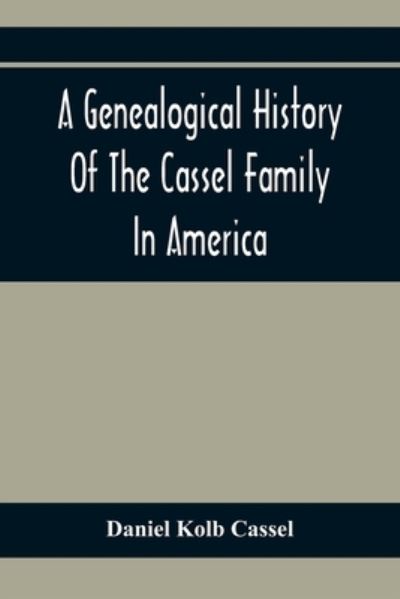 Cover for Daniel Kolb Cassel · A Genealogical History Of The Cassel Family In America; Being The Descendants Of Julius Kassel Or Yelles Cassel, Of Kriesheim, Baden, Germany (Paperback Book) (2020)