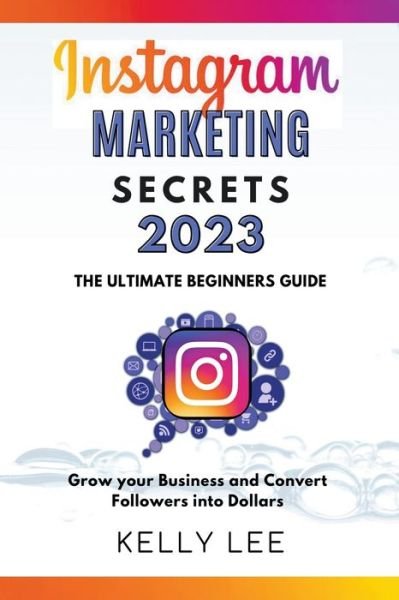 Cover for Kelly Lee · Instagram Marketing Secrets 2023 The Ultimate Beginners Guide Grow your Business and Convert Followers into Dollars - Kelly Lee (Taschenbuch) (2022)