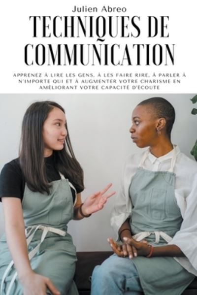Cover for Julien Abreo · Techniques de communication: Apprenez a lire les gens, a les faire rire, a parler a n'importe qui et a augmenter votre charisme en ameliorant votre capacite d'ecoute (Paperback Book) (2021)