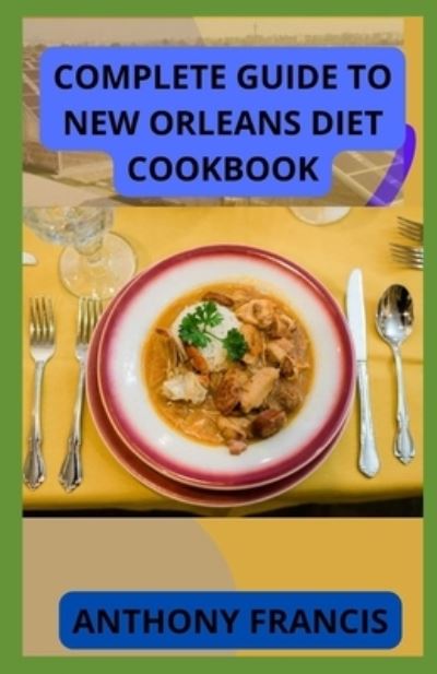 Cover for Anthony Francis · Complete Guide to New Orleans Diet Cookbook: The Effective Guide to Classic Recipes and Modern Techniques for an Unrivaled Cuisine (Paperback Book) (2022)