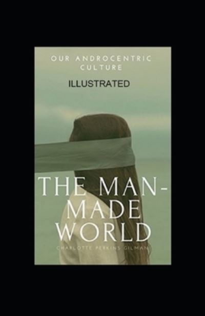 Our Androcentric Culture Or The Man-Made World (Illustrated) - Charlotte Perkins Gilman - Bücher - Independently Published - 9798461137267 - 20. August 2021