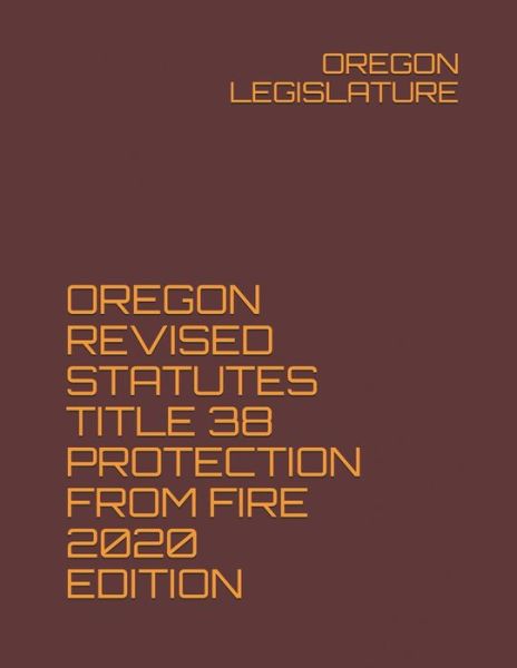 Cover for Oregon Legislature · Oregon Revised Statutes Title 38 Protection from Fire 2020 Edition (Paperback Book) (2020)