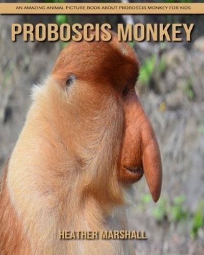 Cover for Heather Marshall · Proboscis Monkey: An Amazing Animal Picture Book about Proboscis Monkey for Kids (Paperback Book) (2021)