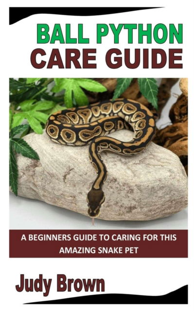 Cover for Judy Brown · Ball Python Care Guide: A Beginners Guide To Caring For This Amazing Snake Pet (Pocketbok) (2022)