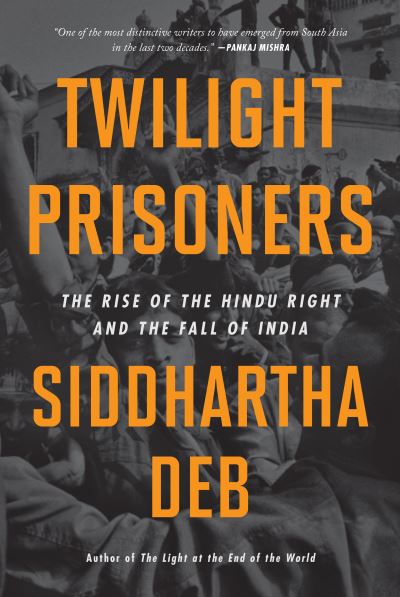 Cover for Siddhartha Deb · Twilight Prisoners: The Rise of the Hindu Right and the Fall of Democracy in India (Hardcover Book) (2024)