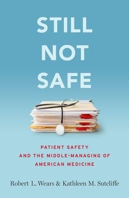 Cover for Wears, Robert (Professor of Medicine, Professor of Medicine, University of Florida) · Still Not Safe: Patient Safety and the Middle-Managing of American Medicine (Hardcover Book) (2020)