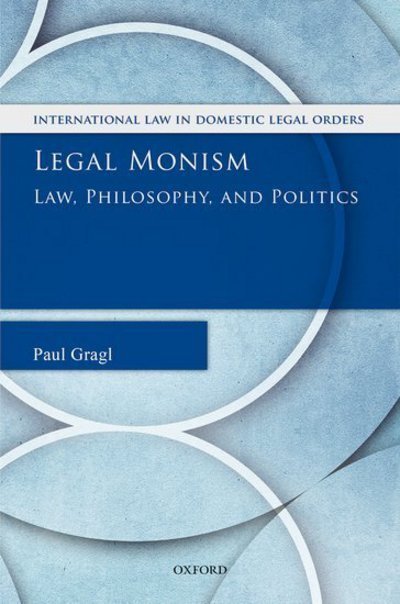 Cover for Gragl, Paul (Senior Lecturer / Associate Professor, Senior Lecturer / Associate Professor, Queen Mary, University of London) · Legal Monism: Law, Philosophy, and Politics - International Law and Domestic Legal Orders (Innbunden bok) (2018)