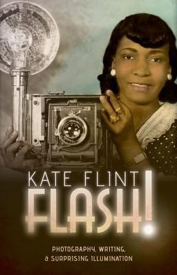 Cover for Flint, Kate (Provost Professor of Art History and English, University of Southern California) · Flash!: Photography, Writing, and Surprising Illumination (Hardcover bog) (2017)