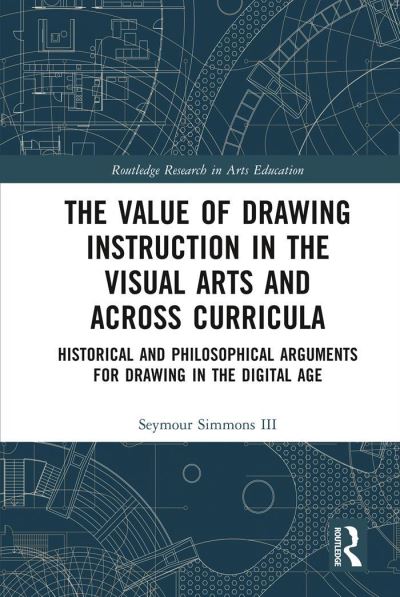 Cover for Simmons III, Seymour (Winthrop University, USA) · The Value of Drawing Instruction in the Visual Arts and Across Curricula: Historical and Philosophical Arguments for Drawing in the Digital Age - Routledge Research in Arts Education (Paperback Book) (2022)