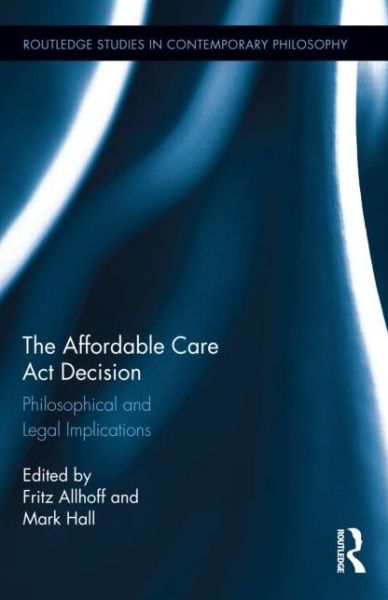 Cover for Fritz Allhoff · The Affordable Care Act Decision: Philosophical and Legal Implications - Routledge Studies in Contemporary Philosophy (Hardcover Book) (2014)