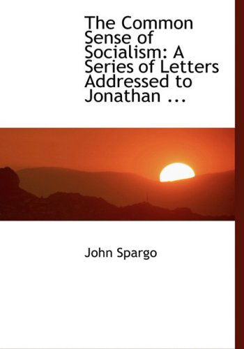 Cover for John Spargo · The Common Sense of Socialism: a Series of Letters Addressed to Jonathan ... (Hardcover Book) [Large Print, Lrg edition] (2008)