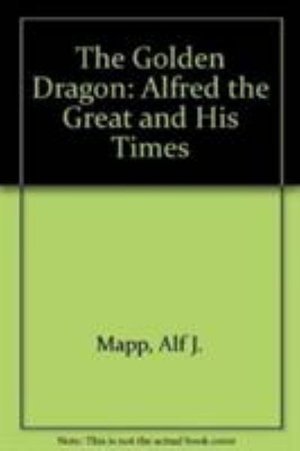 Cover for Mapp, Alf J., Jr. · The Golden Dragon: Alfred the Great and His Times (Hardcover Book) [New edition] (1990)
