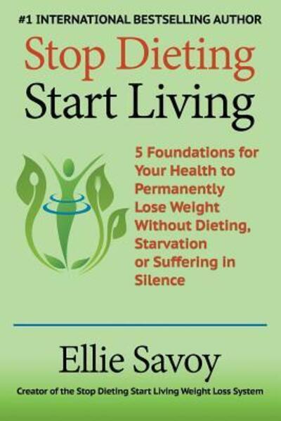 Cover for Ellie Savoy · Stop Dieting Start Living : 5 Foundations for Your Health to Permanently Lose Weight Without Dieting, Starvation or Suffering in Silence (Paperback Book) (2017)