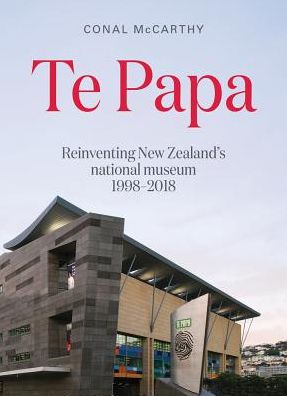 Cover for Conal McCarthy · Te Papa: Reinventing New Zealand's National Museum 1998-2018 (Paperback Book) (2018)