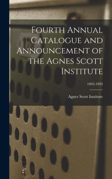 Cover for Agnes Scott Institute · Fourth Annual Catalogue and Announcement of the Agnes Scott Institute; 1892-1893 (Hardcover Book) (2021)