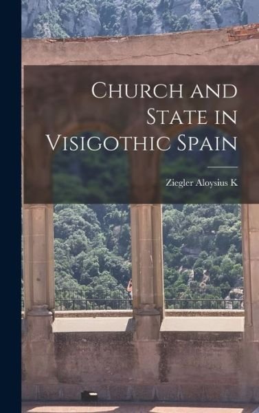 Cover for Ziegler Aloysius K · Church and State in Visigothic Spain (Innbunden bok) (2021)