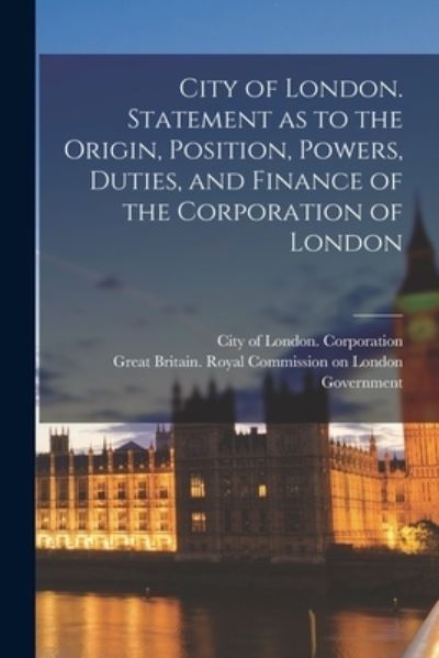 Cover for City of London (England) Corporation · City of London. Statement as to the Origin, Position, Powers, Duties, and Finance of the Corporation of London (Pocketbok) (2021)