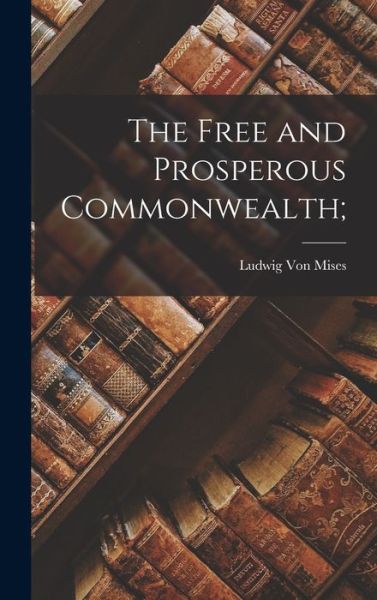 Cover for Ludwig 1881-1973 Von Mises · The Free and Prosperous Commonwealth; (Hardcover bog) (2021)