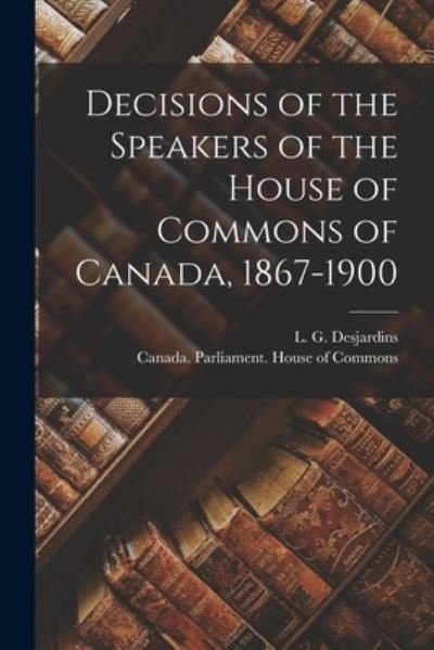 Cover for L G (Louis Georges) 18 Desjardins · Decisions of the Speakers of the House of Commons of Canada, 1867-1900 [microform] (Pocketbok) (2021)