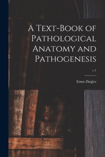 Cover for Ernst 1849-1905 Ziegler · A Text-book of Pathological Anatomy and Pathogenesis; v.1 (Paperback Book) (2021)