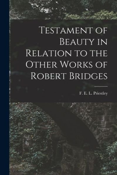 Cover for F E L (Francis Ethelber Priestley · Testament of Beauty in Relation to the Other Works of Robert Bridges (Taschenbuch) (2021)