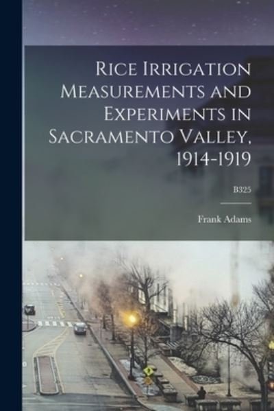 Cover for Frank 1875-1967 Adams · Rice Irrigation Measurements and Experiments in Sacramento Valley, 1914-1919; B325 (Paperback Book) (2021)