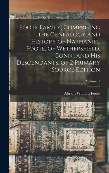 Cover for Abram William Foote · Foote Family, Comprising the Genealogy and History of Nathaniel Foote, of Wethersfield, Conn. , and His Descendants. of 2 Primary Source Edition; Volume 1 (Book) (2022)