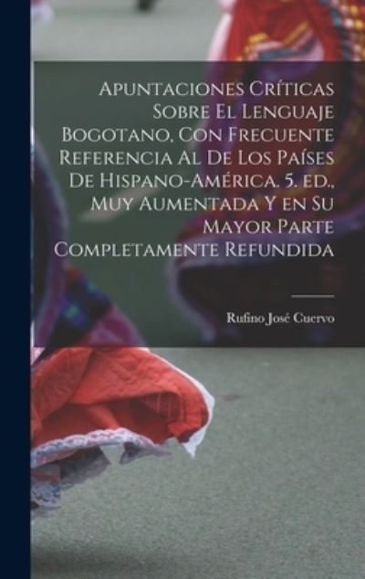 Cover for Rufino José Cuervo · Apuntaciones Críticas Sobre el Lenguaje Bogotano, con Frecuente Referencia Al de Los Países de Hispano-América. 5. Ed. , Muy Aumentada y en Su Mayor Parte Completamente Refundida (Bok) (2022)