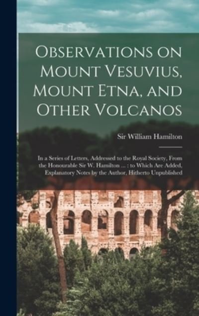 Cover for William Hamilton · Observations on Mount Vesuvius, Mount Etna, and Other Volcanos : In a Series of Letters, Addressed to the Royal Society, from the Honourable Sir W. Hamilton ... (Bog) (2022)