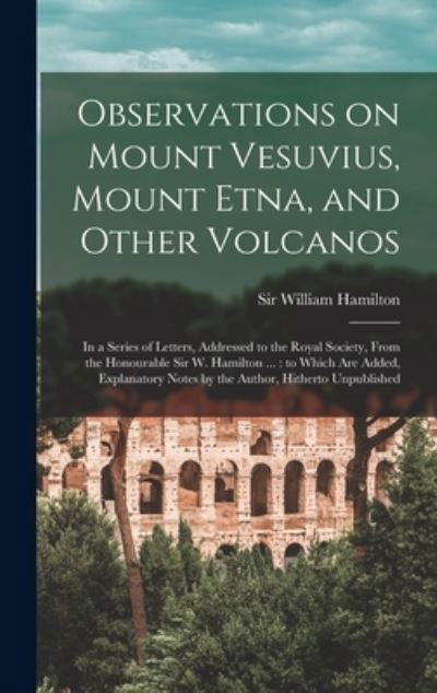 Cover for William Hamilton · Observations on Mount Vesuvius, Mount Etna, and Other Volcanos : In a Series of Letters, Addressed to the Royal Society, from the Honourable Sir W. Hamilton ... (Bok) (2022)