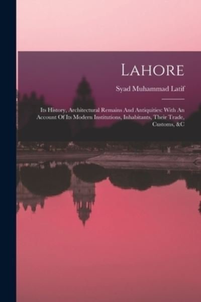 Lahore : Its History, Architectural Remains and Antiquities - Syad Muhammad Latif - Books - Creative Media Partners, LLC - 9781016301268 - October 27, 2022