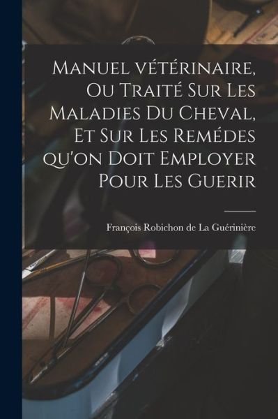 Cover for François Robichon de La Guérinière · Manuel Vétérinaire, Ou Traité Sur les Maladies du Cheval, et Sur les Remédes Qu'on Doit Employer Pour les Guerir (Book) (2022)
