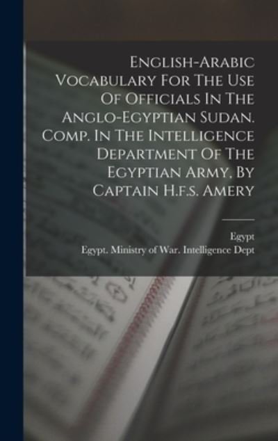 English-Arabic Vocabulary for the Use of Officials in the Anglo-egyptian Sudan. Comp. in the Intelligence Department of the Egyptian Army, by Captain H. F. S. Amery - Egypt - Libros - Creative Media Partners, LLC - 9781017809268 - 27 de octubre de 2022