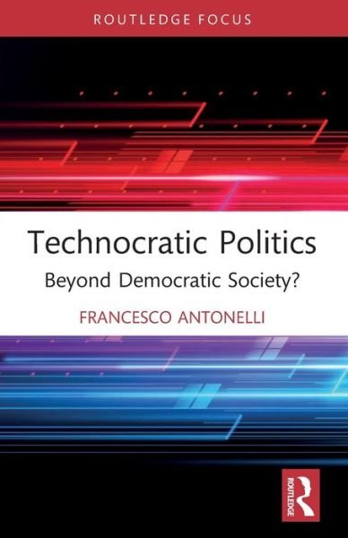 Antonelli, Francesco (Universita degli Studi ‘Roma Tre’, Italy) · Technocratic Politics: Beyond Democratic Society? - Routledge Studies in Political Sociology (Paperback Bog) (2024)