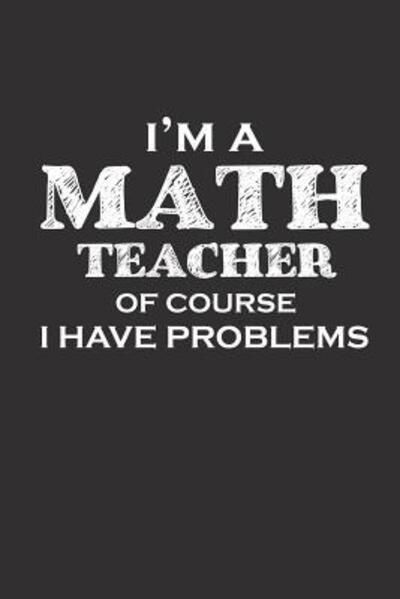 Cover for Teacher Appreciation · I'm a Math Teacher of Course I Have Problems (Paperback Book) (2019)