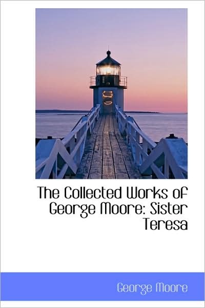 Cover for George Moore · The Collected Works of George Moore: Sister Teresa (Hardcover Book) (2009)