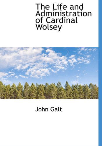 Cover for John Galt · The Life and Administration of Cardinal Wolsey (Hardcover Book) (2009)