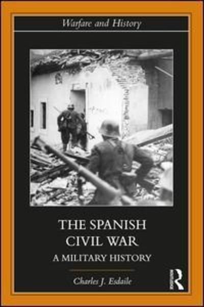 Cover for Esdaile, Charles J (University of Liverpool, UK) · The Spanish Civil War: A Military History - Warfare and History (Hardcover bog) (2018)