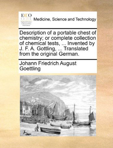 Description of a Portable Chest of Chemistry; or Complete Collection of Chemical Tests, ... Invented by J. F. A. Gottling, ... Translated from the Original German. - Johann Friedrich August Goettling - Bøger - Gale ECCO, Print Editions - 9781140684268 - 27. maj 2010