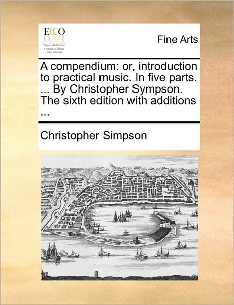 Cover for Christopher Simpson · A Compendium: Or, Introduction to Practical Music. in Five Parts. ... by Christopher Sympson. the Sixth Edition with Additions ... (Paperback Book) (2010)