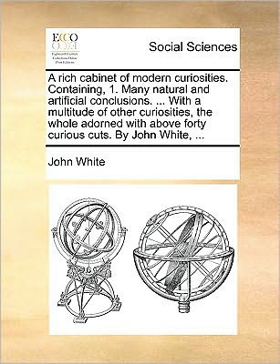 A Rich Cabinet of Modern Curiosities. Containing, 1. Many Natural and Artificial Conclusions. ... with a Multitude of Other Curiosities, the Whole Adorn - John White - Książki - Gale Ecco, Print Editions - 9781170045268 - 10 czerwca 2010