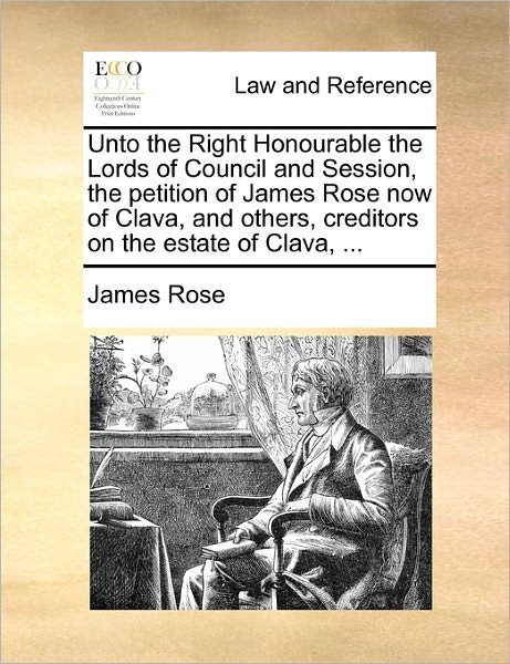 Cover for James Rose · Unto the Right Honourable the Lords of Council and Session, the Petition of James Rose Now of Clava, and Others, Creditors on the Estate of Clava, ... (Paperback Book) (2010)