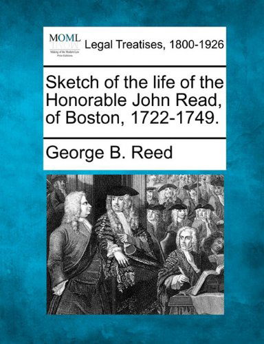 Sketch of the Life of the Honorable John Read, of Boston, 1722-1749. - George B. Reed - Books - Gale, Making of Modern Law - 9781240009268 - December 17, 2010
