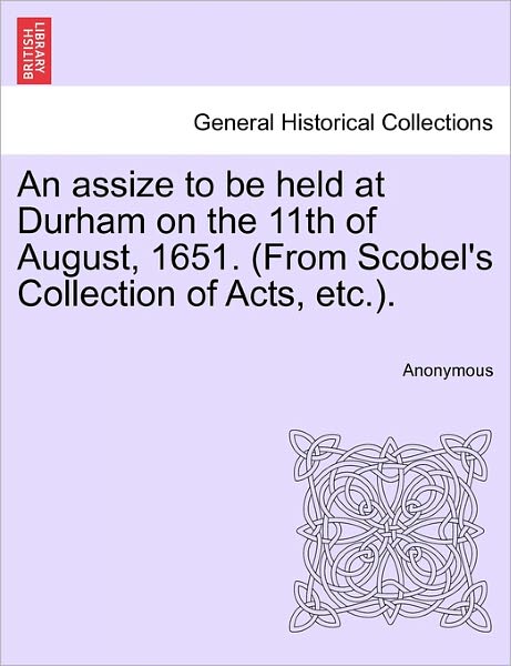 Cover for Anonymous · An Assize to Be Held at Durham on the 11th of August, 1651. (From Scobel's Collection of Acts, Etc.). (Paperback Book) (2011)